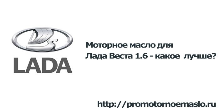 Моторное масло для Лада Веста 1.6: что лучше?